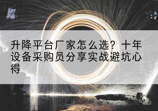 建华升降平台厂家-怎么选？十年设备采购员分享实战避坑心得