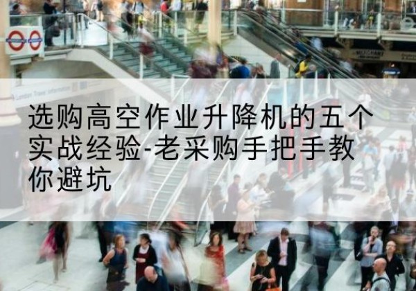 建华高空作业升降机厂家-选购高空作业升降机的五个实战经验-老采购手把手教你避坑