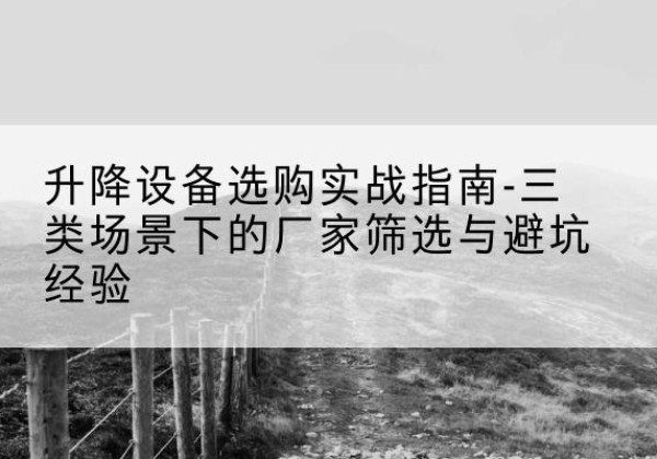 建华移动式升降机厂家推荐-升降设备选购实战指南-三类场景下的厂家筛选与避坑经验