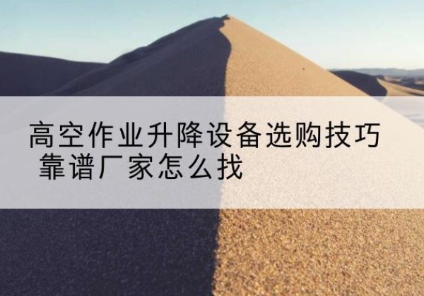 建华电动升降平台厂家推荐-高空作业升降设备选购技巧 靠谱厂家怎么找