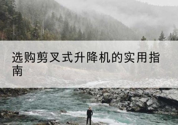 建华剪叉式升降机怎么选-选购剪叉式升降机的实用指南