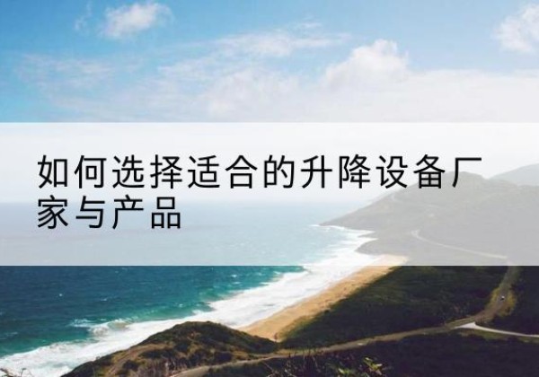 建华电动升降平台厂家-如何选择适合的升降设备厂家与产品